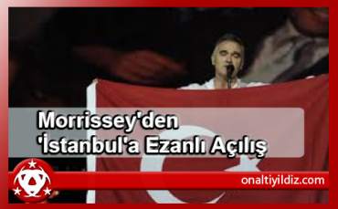 Morrissey'den 'İstanbul'a Ezanlı Açılış