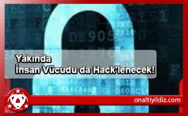 Yakında İnsan Vücudu da Hack'lenecek!