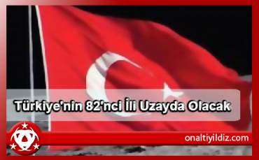 Türkiye'nin 82'nci İli Uzayda Olacak