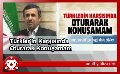 Türkler'in Karşısında Oturarak Konuşamam