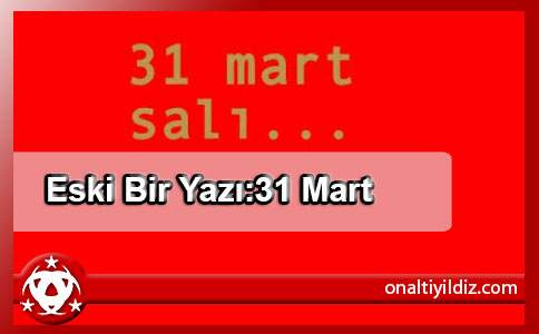 Eski Bir Yazı:31 Mart