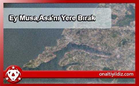 Ey Musa,Asa'nı Yere Bırak