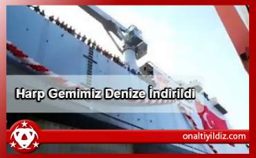 Harp Gemimiz Denize İndirildi