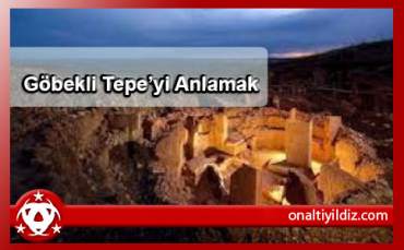 Göbekli Tepe’yi Anlamak