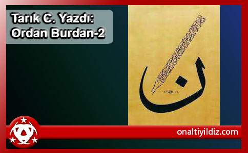 Tarık C. Yazdı: Ordan Burdan-2