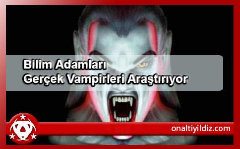 Bilim Adamları Gerçek Vampirleri Araştırıyor