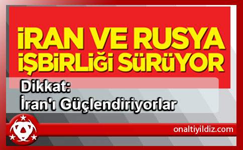 Dikkat: İran'ı Güçlendiriyorlar