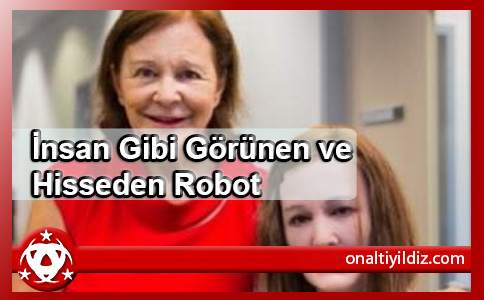 İnsan Gibi Görünen ve Hisseden Robot