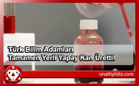 Türk Bilim Adamları Tamamen Yerli Yapay Kan Üretti!